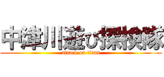 中津川遊び探検隊 (attack on titan)