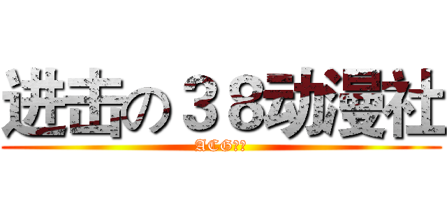 进击の３８动漫社 (ACG交流)
