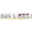 ６００ ＬＩＫＥＳ！ (thank you all <3)