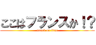 ここはフランスか！？ (attack on titan)