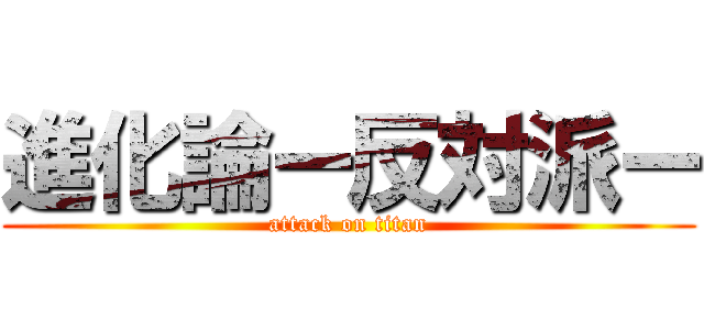 進化論ー反対派ー (attack on titan)