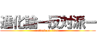 進化論ー反対派ー (attack on titan)