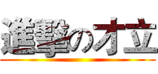 進擊の才立 ()