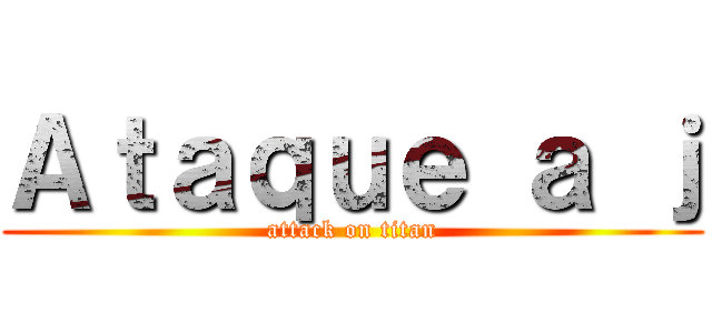 Ａｔａｑｕｅ ａ ｊ (attack on titan)