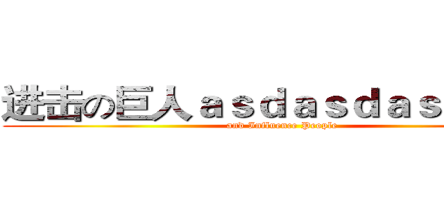 进击の巨人ａｓｄａｓｄａｓｄａｓｄ (and Influence People)