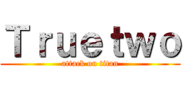 Ｔｒｕｅｔｗｏ (attack on titan)