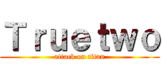 Ｔｒｕｅｔｗｏ (attack on titan)