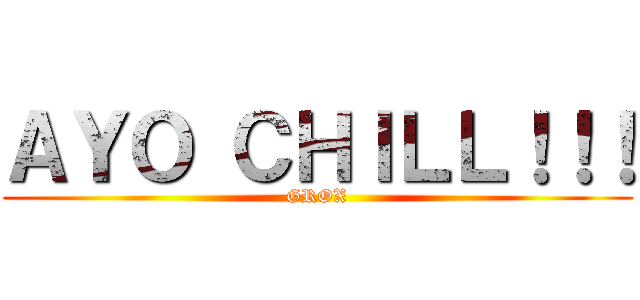 ＡＹＯ ＣＨＩＬＬ！！！ (GROX)
