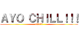 ＡＹＯ ＣＨＩＬＬ！！！ (GROX)