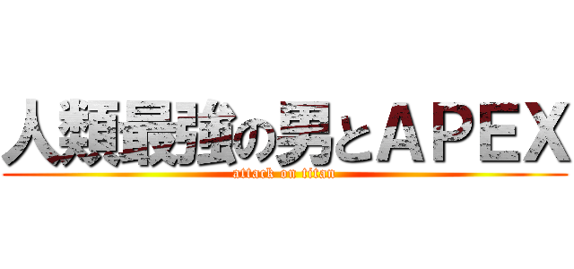 人類最強の男とＡＰＥＸ (attack on titan)