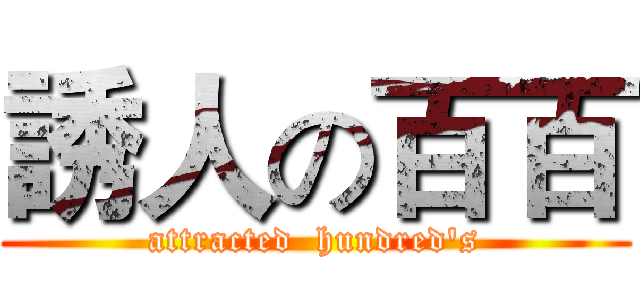 誘人の百百 (attracted  hundred's)