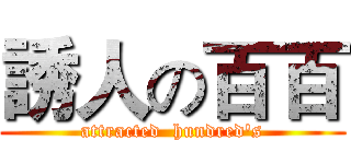 誘人の百百 (attracted  hundred's)