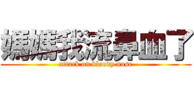 媽媽我流鼻血了 (attack on bloody nose)