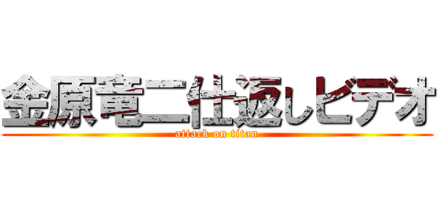 金原竜二仕返しビデオ (attack on titan)