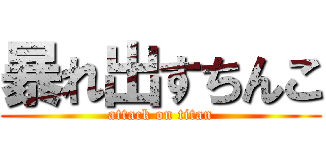 暴れ出すちんこ (attack on titan)