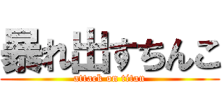 暴れ出すちんこ (attack on titan)