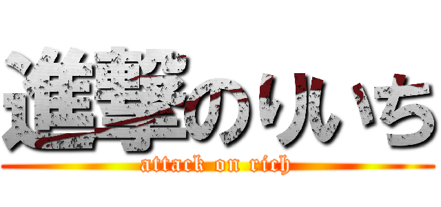 進撃のりいち (attack on rich)