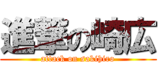 進撃の崎広 (attack on sakihiro)