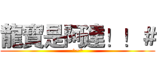 龍寶是阿達！！＃ (^~^)