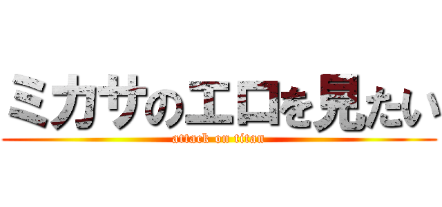 ミカサのエロを見たい (attack on titan)