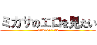 ミカサのエロを見たい (attack on titan)