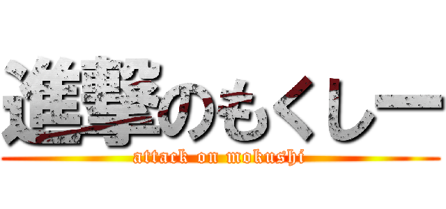 進撃のもくしー (attack on mokushi)