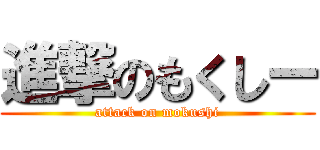進撃のもくしー (attack on mokushi)