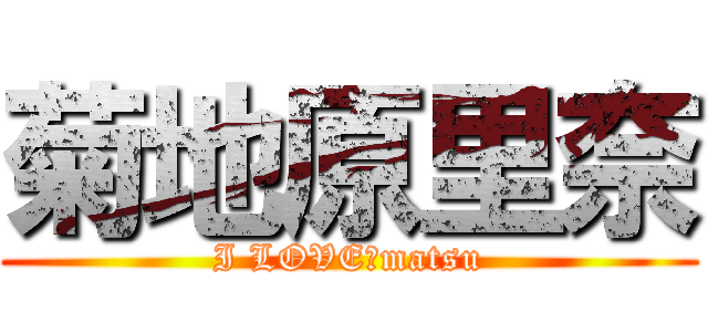 菊地原里奈 (I LOVE　matsu)