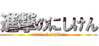進撃のにしけん (ratai of nisiken)