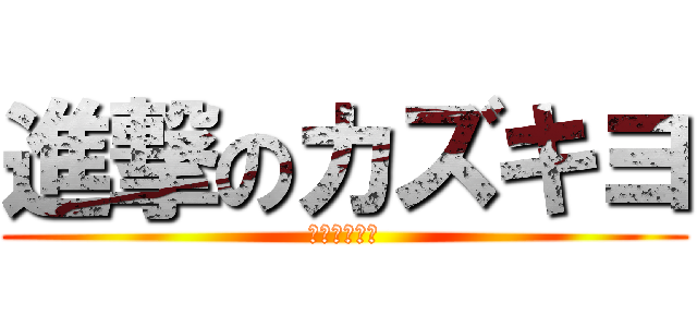 進撃のカズキヨ (確実にホラー)