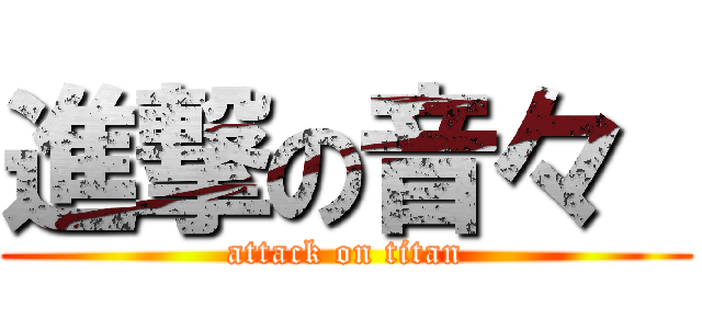 進撃の音々  (attack on titan)