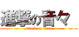 進撃の音々  (attack on titan)