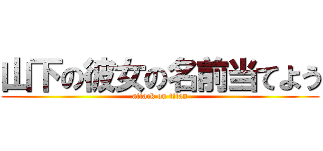 山下の彼女の名前当てよう (attack on titan)