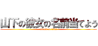 山下の彼女の名前当てよう (attack on titan)