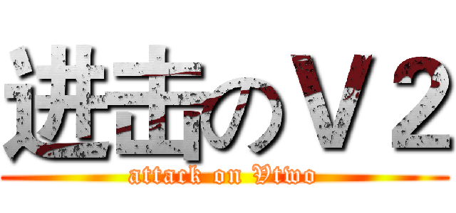 进击のＶ２ (attack on Vtwo)