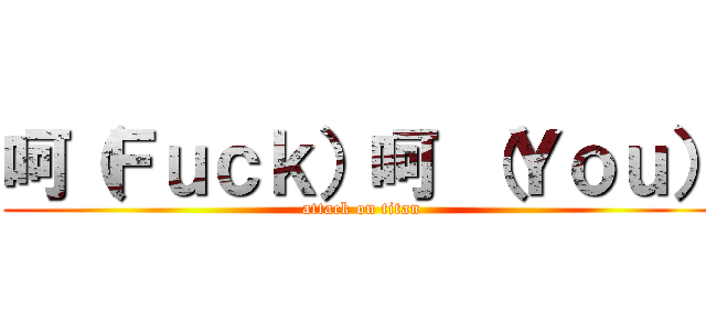 呵（Ｆｕｃｋ）呵 （Ｙｏｕ） (attack on titan)