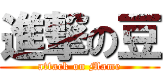 進撃の豆 (attack on Mame)