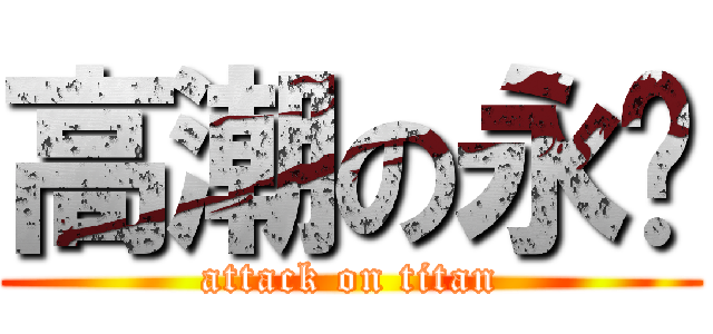 高潮の永样 (attack on titan)