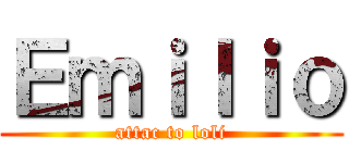Ｅｍｉｌｉｏ (attac to loli)
