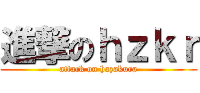 進撃のｈｚｋｒ (attack on hazakura)