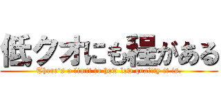 低クオにも程がある (There's a limit to how low quality it is.)