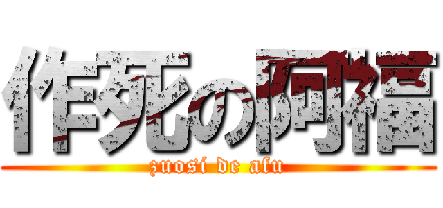 作死の阿福 (zuosi de afu)