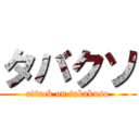 タバクソ (attack on tabakuso)