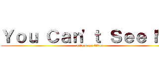 Ｙｏｕ Ｃａｎ\'ｔ Ｓｅｅ Ｍｅ (attack on titan)