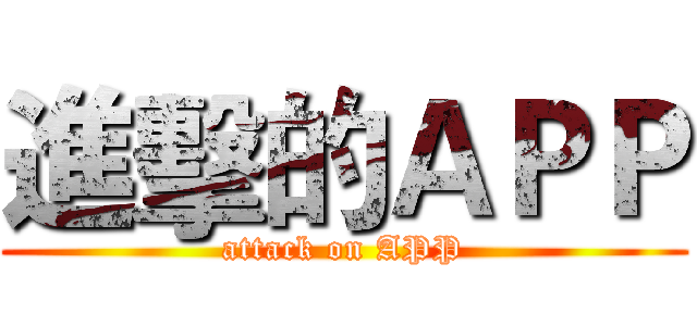 進擊的ＡＰＰ (attack on APP)
