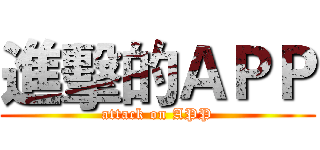 進擊的ＡＰＰ (attack on APP)