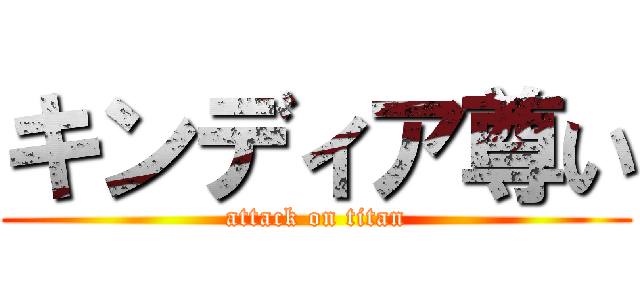 キンディア尊い (attack on titan)