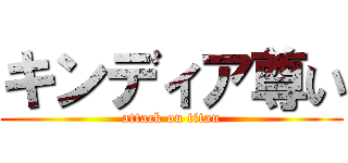 キンディア尊い (attack on titan)
