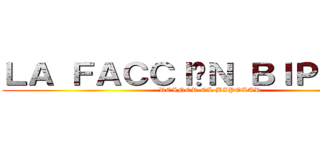 ＬＡ ＦＡＣＣＩÓＮ ＢＩＰＯＬＡＲ (REINER EL BIPOLAR)