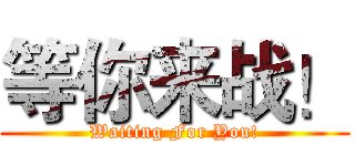 等你来战！ (Waiting For You!)